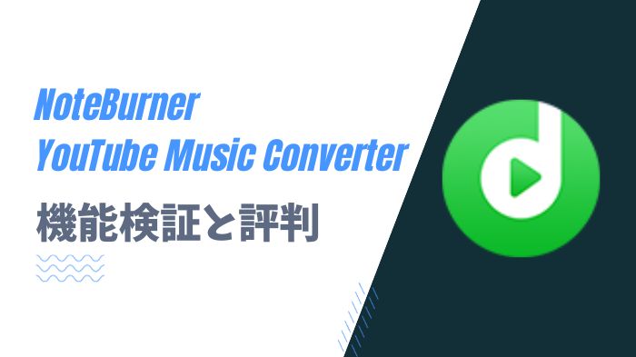 NoteBurner YouTube Music Converterはどう？検証と評判